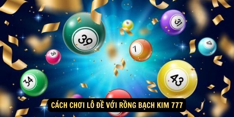 Cach choi Lo De voi Rong Bach Kim 777