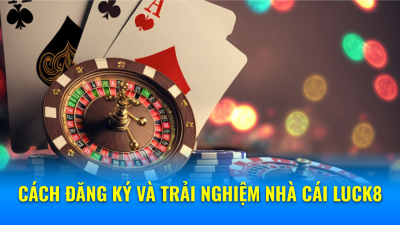 Cách đăng ký và trải nghiệm nhà cái Luck8